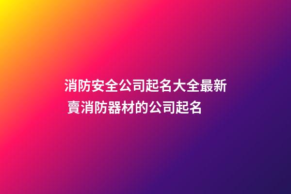 消防安全公司起名大全最新 賣消防器材的公司起名-第1張-公司起名-玄機派